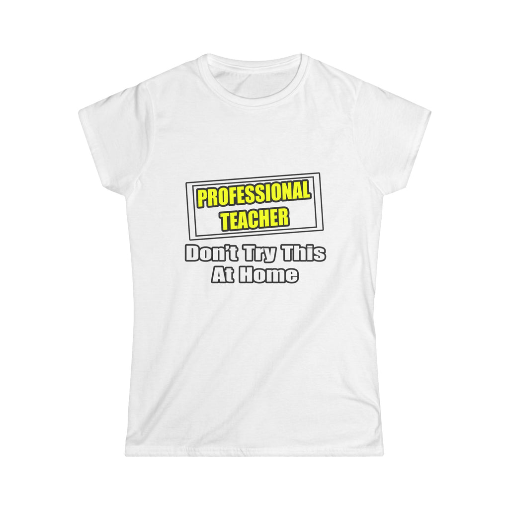 Professional Teacher...Don't Try This At Home - Women's Softstyle Tee
