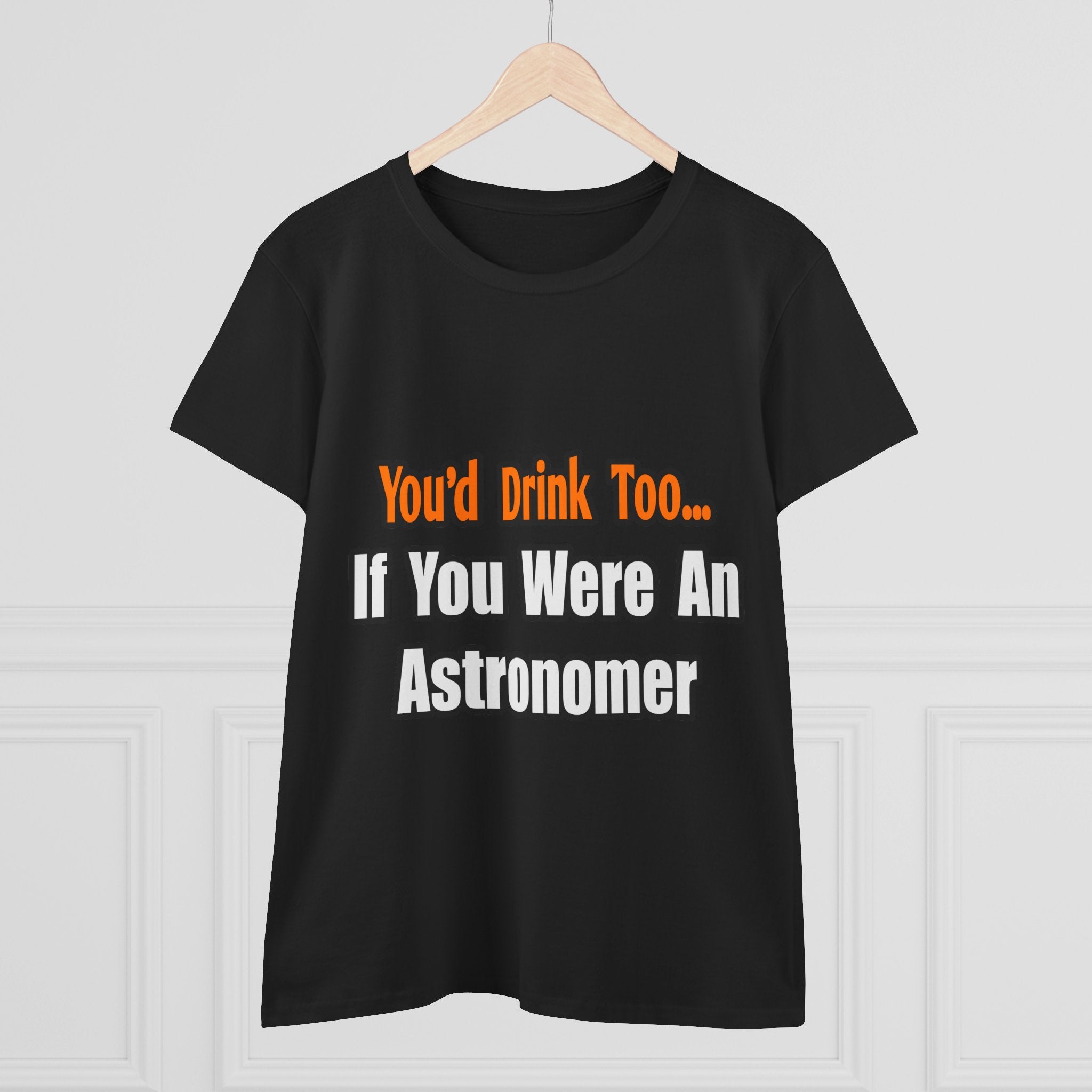 You'd Drink Too...Astronomer - Women's Midweight Cotton Tee