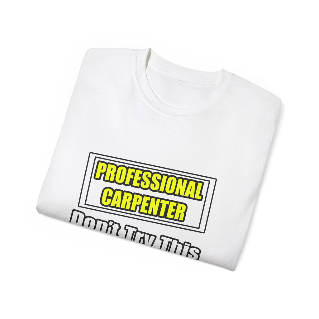 Professional Carpenter...Don't Try This At Home - Unisex Ultra Cotton Tee