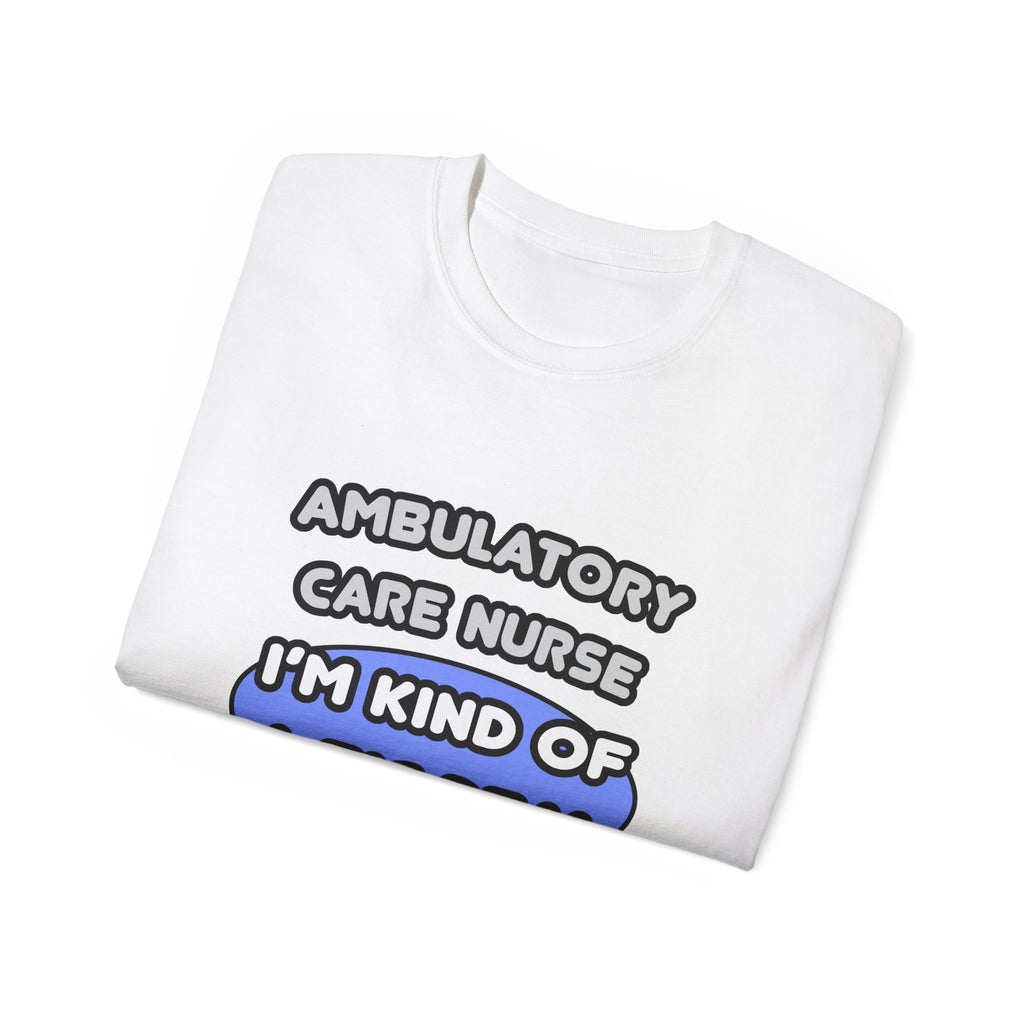 Ambulatory Care Nurse ... I'm Kind of a Big Deal - Unisex Ultra Cotton Tee