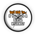 You'd Drink Too...Dental Hygienist - Wall Clock