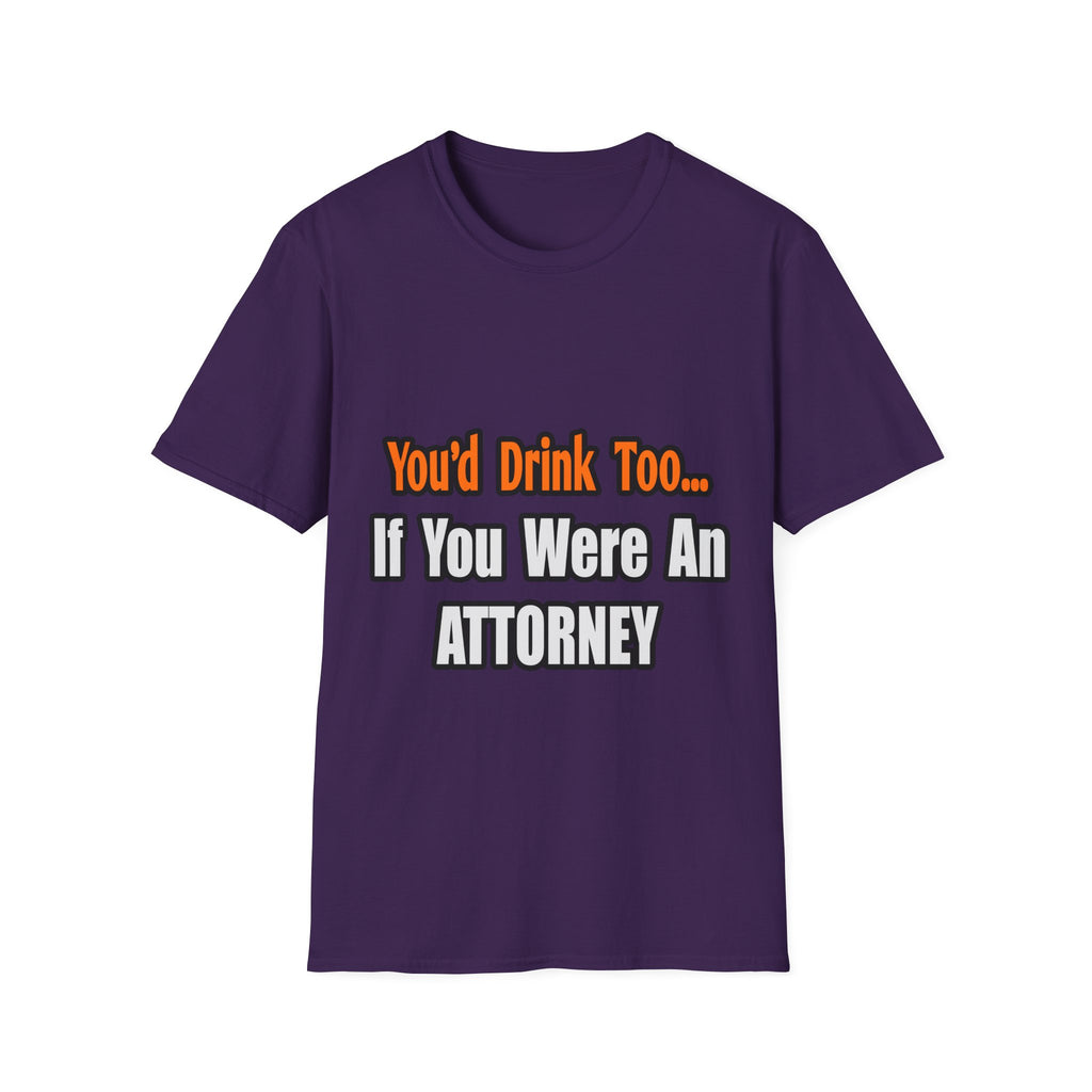 You'd Drink Too...Attorney - Unisex Softstyle T-Shirt