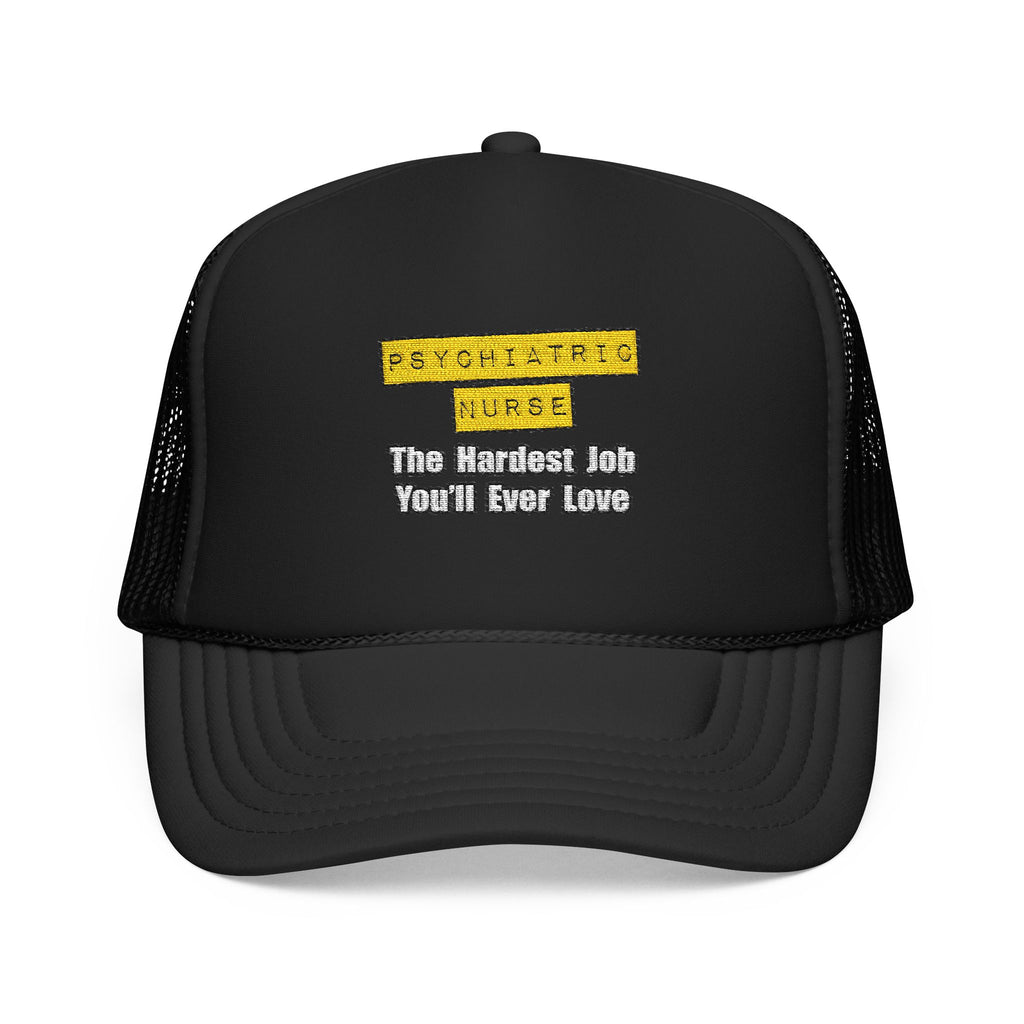 Psychiatric Nurse...Hardest Job You'll Ever Love - Foam Trucker Hat