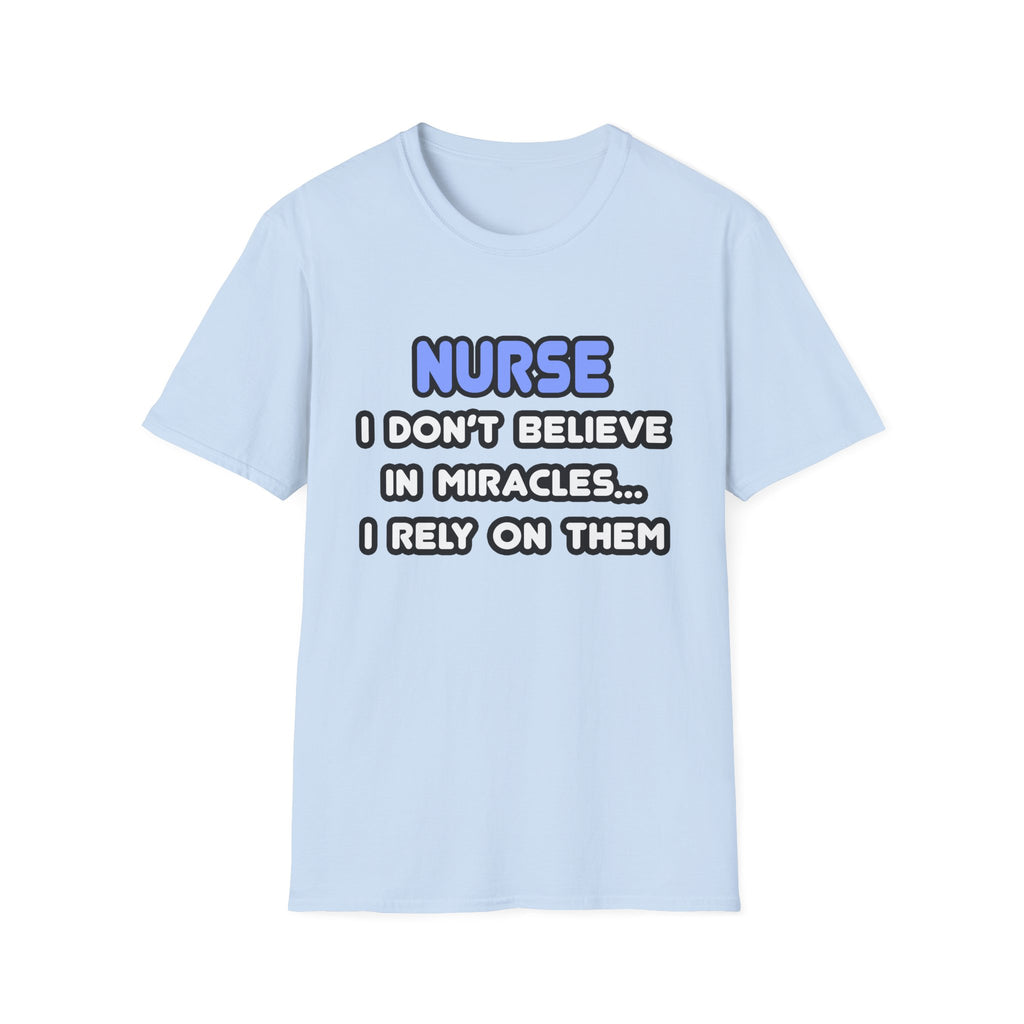 Nurse...I Don’t Believe in Miracles...I Rely On Them T-Shirt