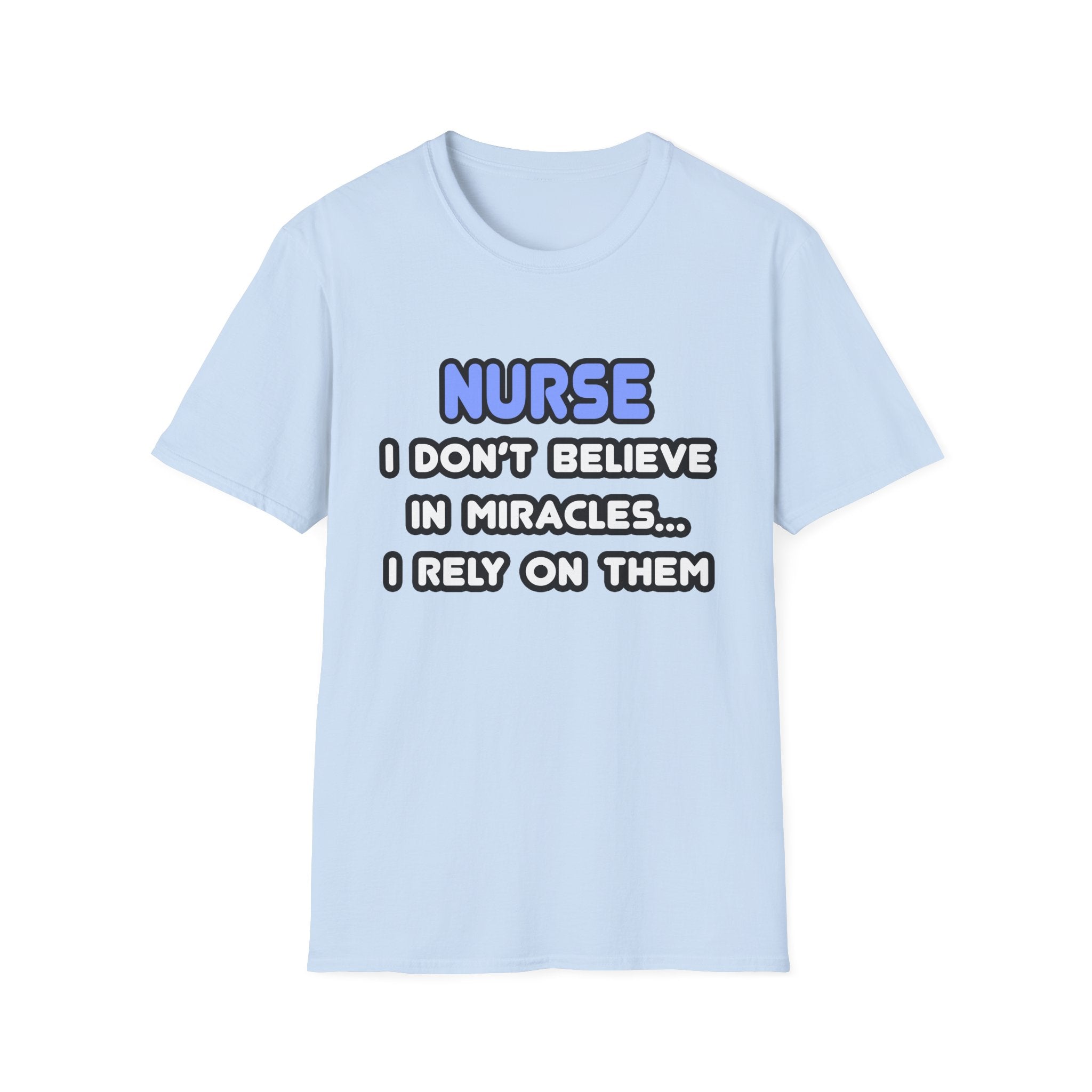 Nurse...I Don’t Believe in Miracles...I Rely On Them T-Shirt