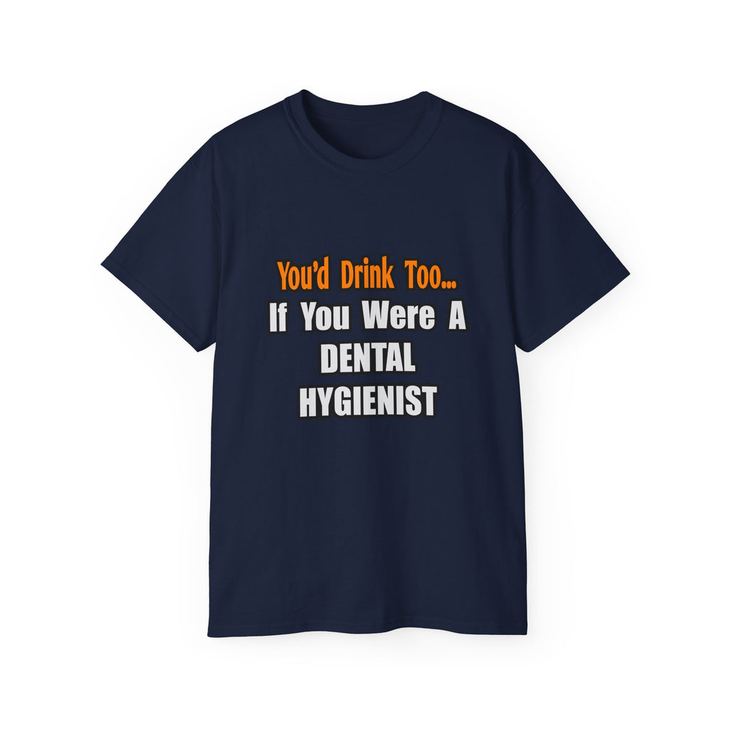 You'd Drink Too...Dental Hygienist - Unisex Ultra Cotton Tee