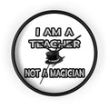 I Am A Teacher ... Not A Magician - Wall Clock