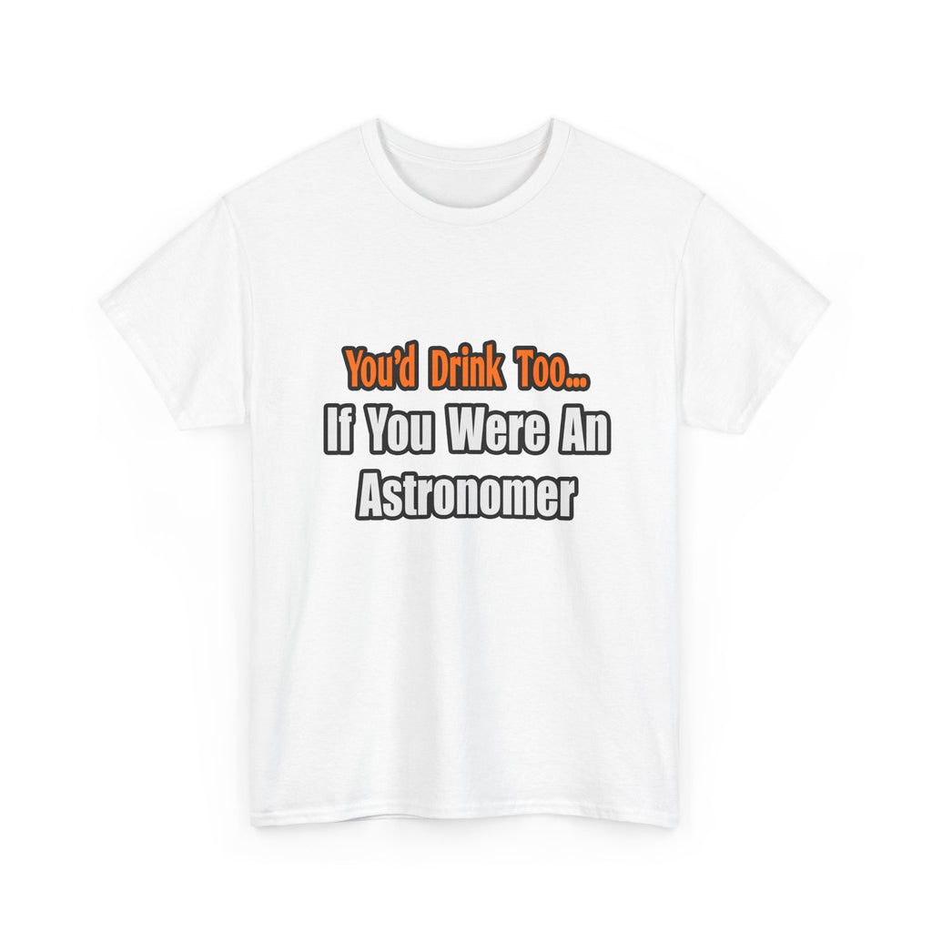 You'd Drink Too...Astronomer - Unisex Heavy Cotton Tee