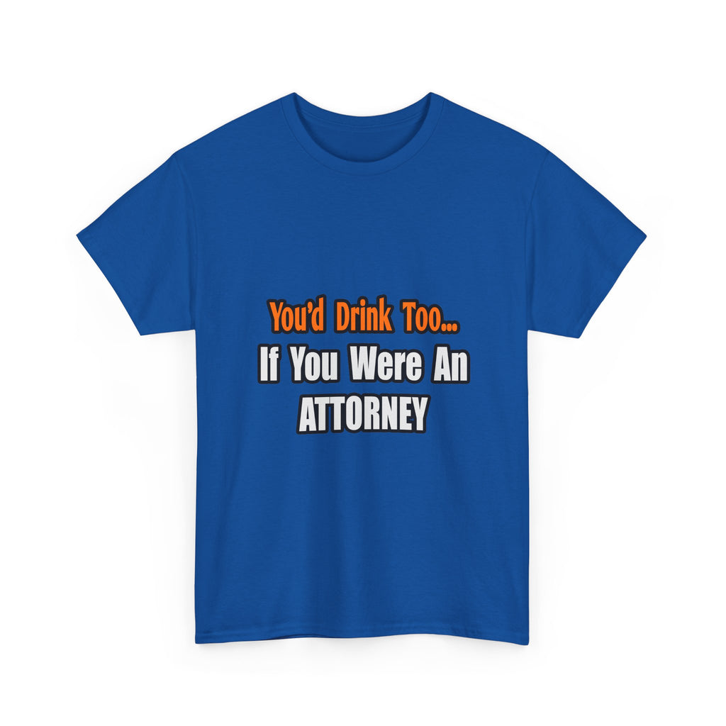 You'd Drink Too...Attorney - Unisex Heavy Cotton Tee