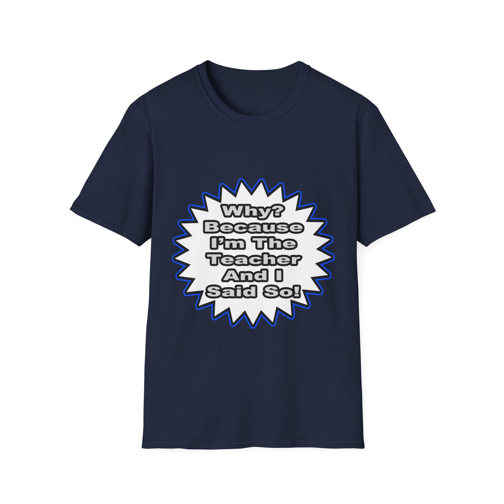 Teacher...Because I Said So - Unisex Softstyle T-Shirt