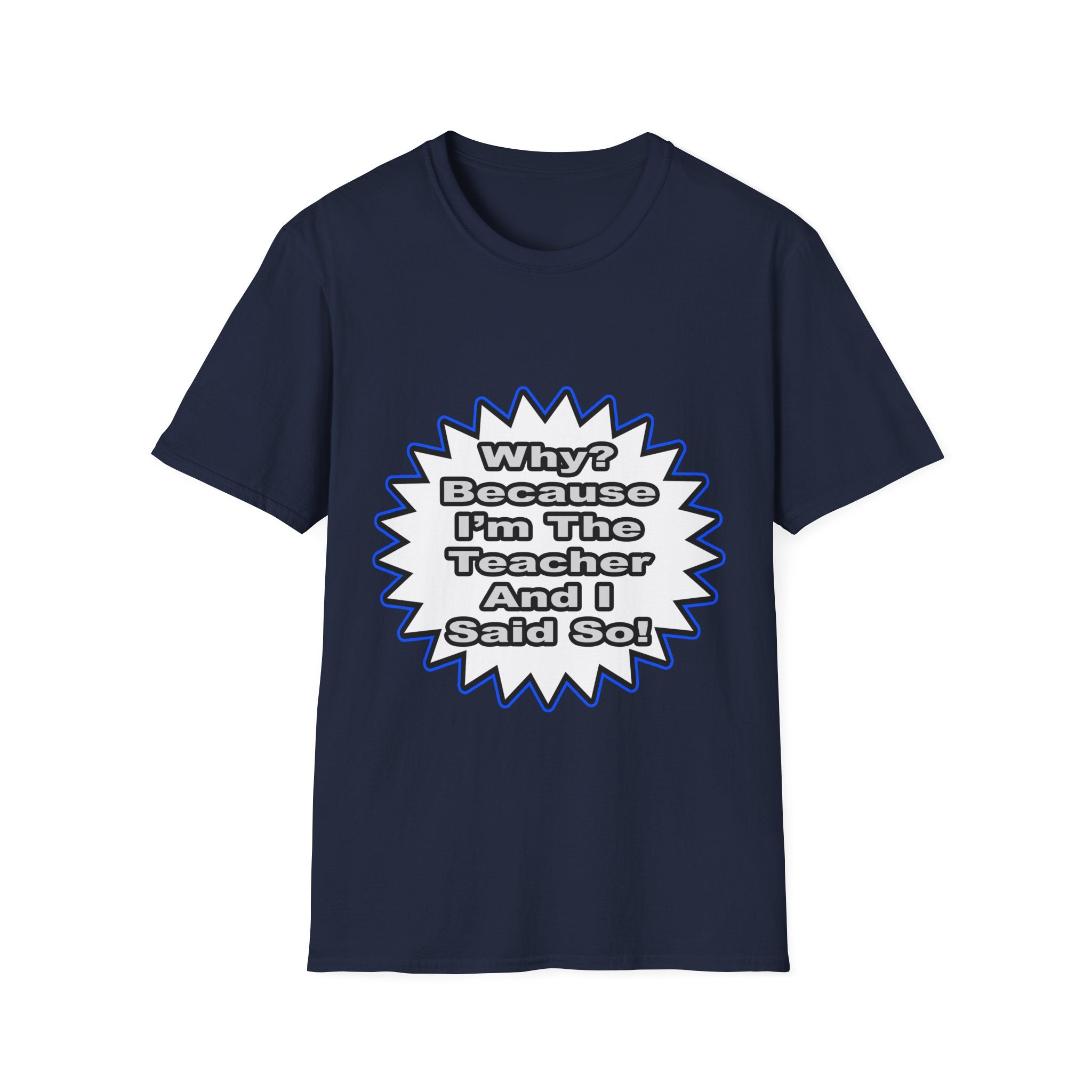 Teacher...Because I Said So - Unisex Softstyle T-Shirt