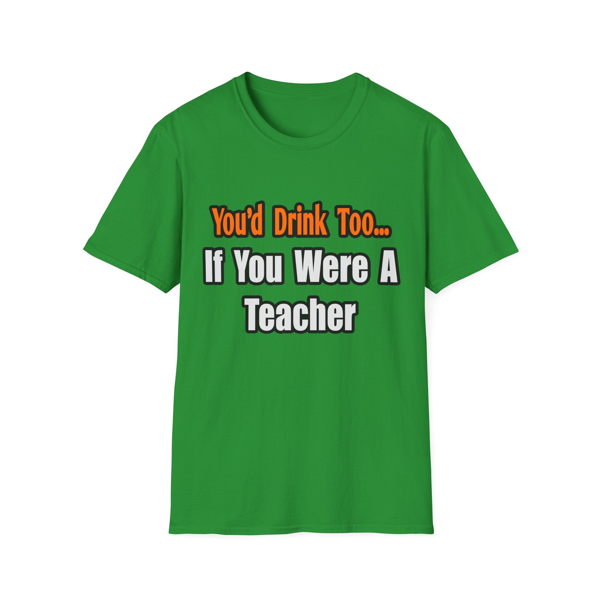 You'd Drink Too...Teacher - Unisex Softstyle T-Shirt