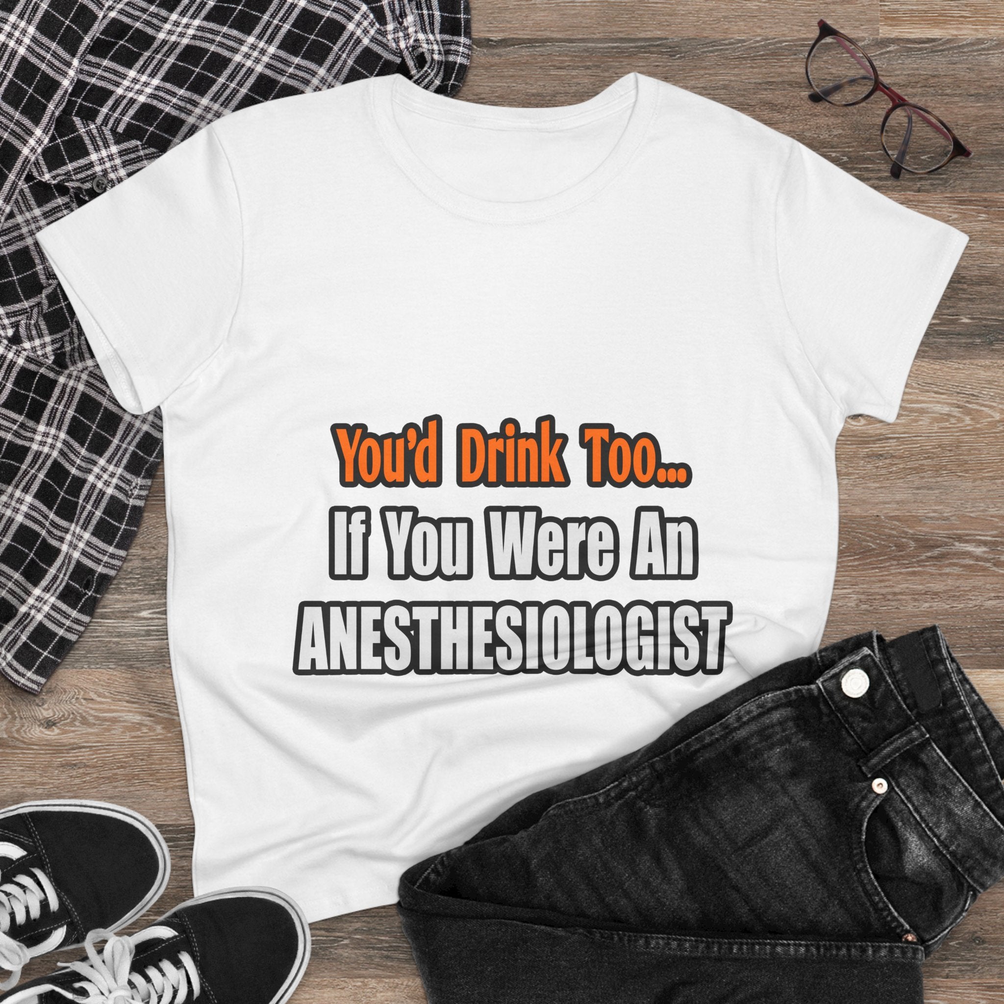 You'd Drink Too...Anesthesiologist - Women's Midweight Cotton Tee