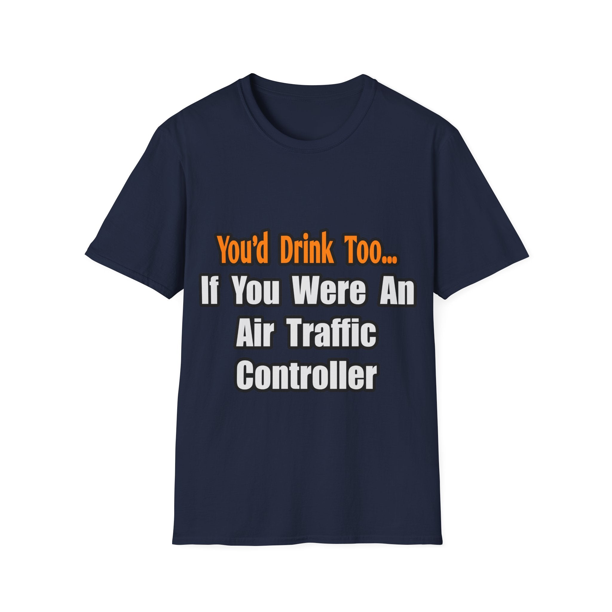 You'd Drink Too...Air Traffic Controller - Unisex Softstyle T-Shirt
