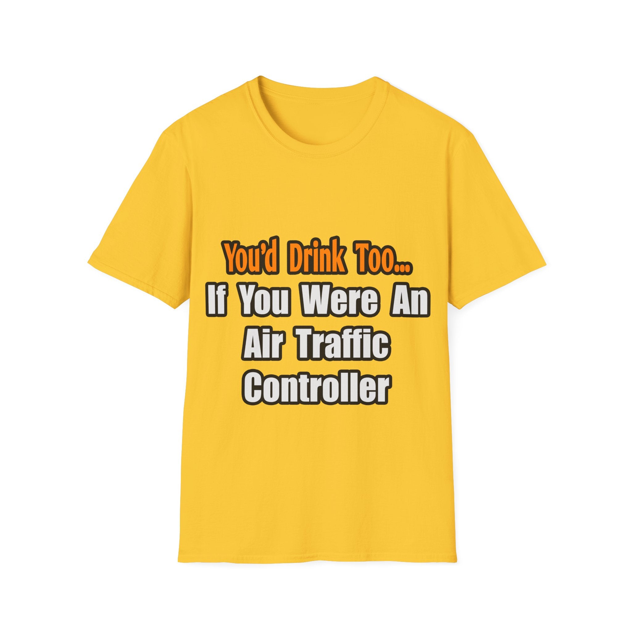 You'd Drink Too...Air Traffic Controller - Unisex Softstyle T-Shirt