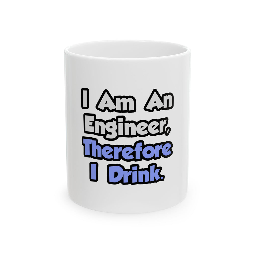 I Am An Engineer, Therefore I Drink - Ceramic Mug, (11oz, 15oz)