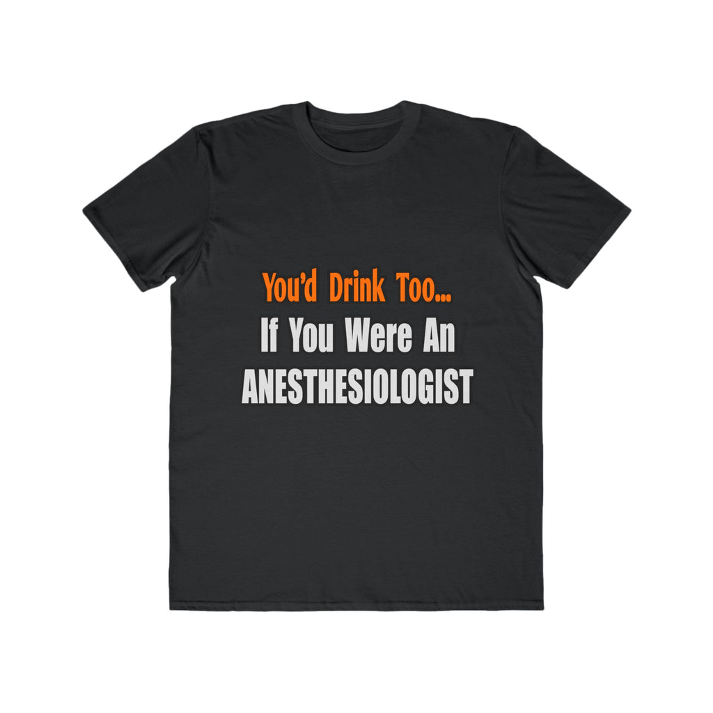 You'd Drink Too...Anesthesiologist - Men's Lightweight Fashion Tee