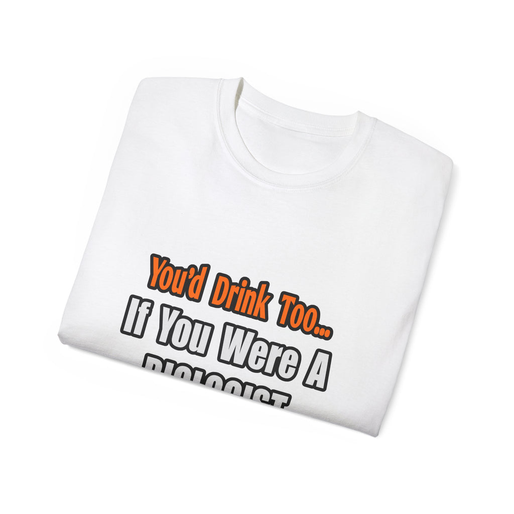 You'd Drink Too...Biologist - Unisex Ultra Cotton Tee