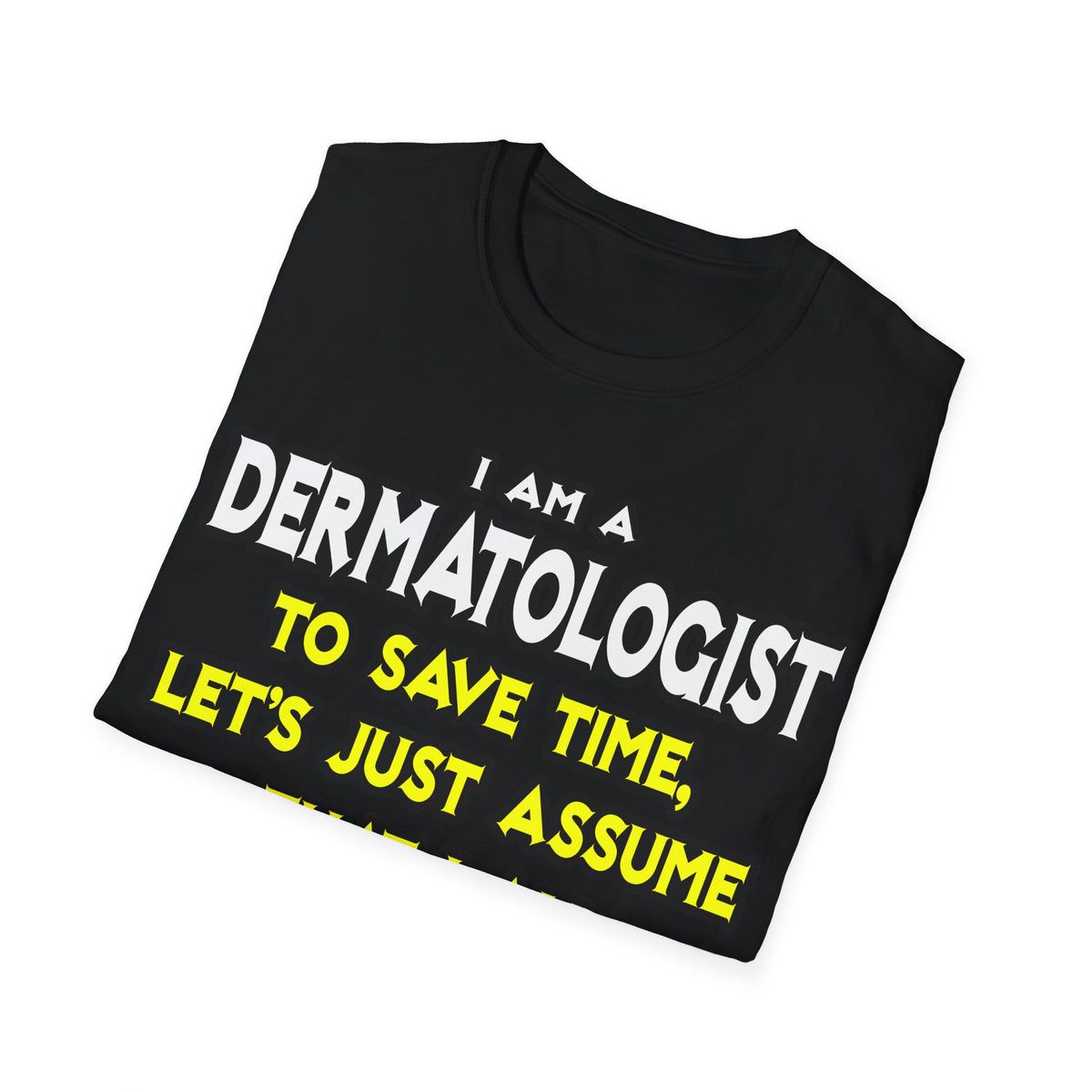 Dermatologist...Assume I Am Never Wrong - Unisex Softstyle T-Shirt