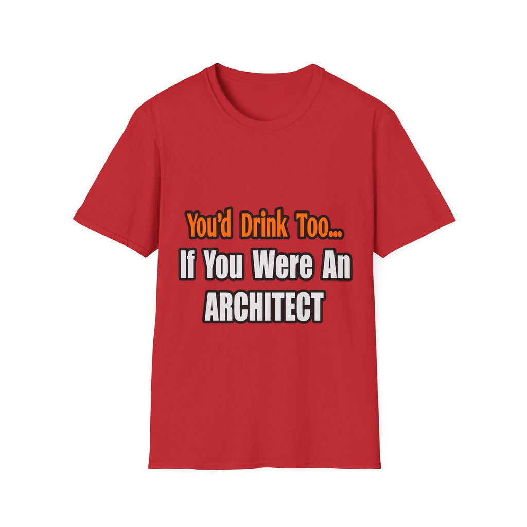 You'd Drink Too...Architect - Unisex Softstyle T-Shirt