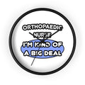 Orthopaedic Nurse ... I'm Kind of a Big Deal - Wall Clock