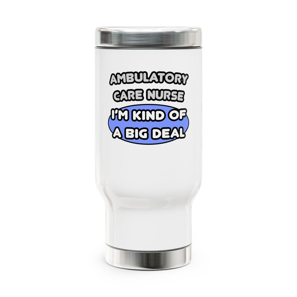 Ambulatory Care Nurse ... I'm Kind of a Big Deal - Stainless Steel Travel Mug with Handle, 14oz