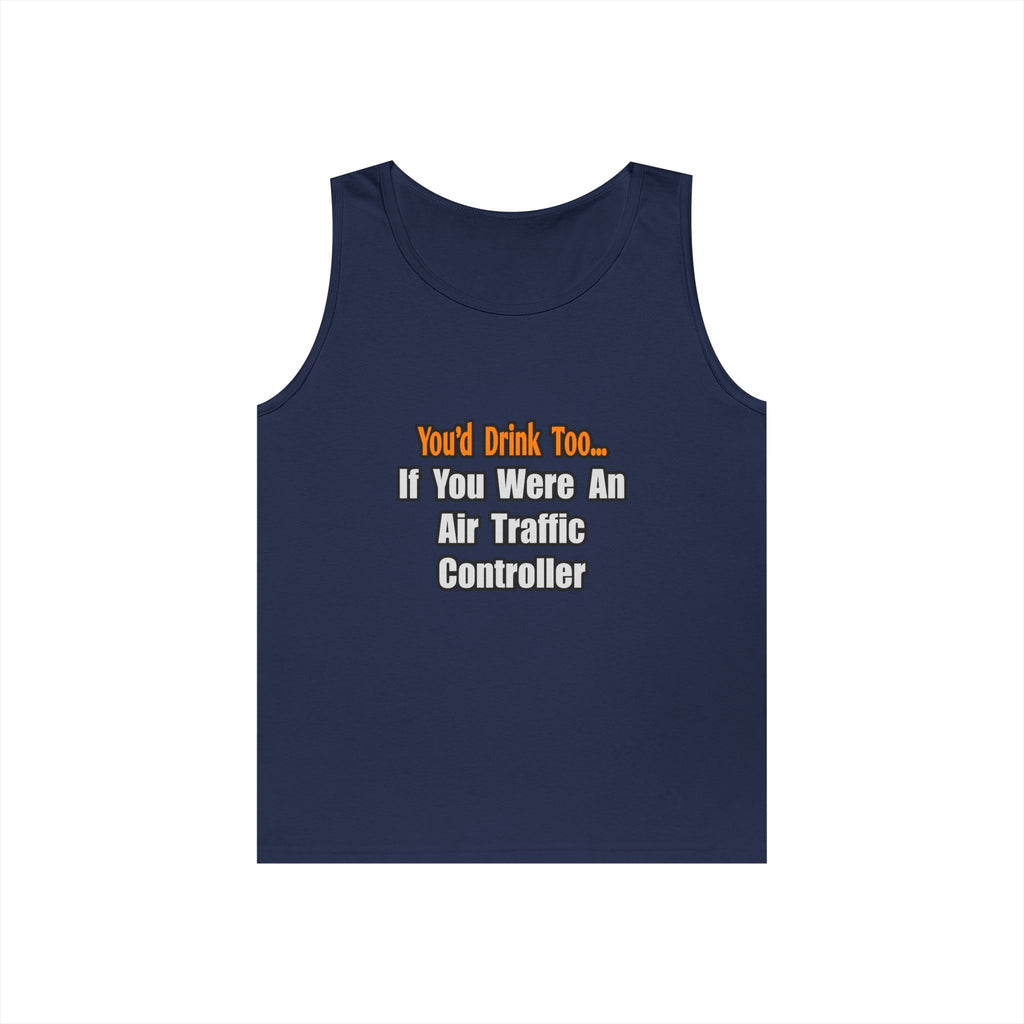 You'd Drink Too...Air Traffic Controller - Unisex Heavy Cotton Tank Top
