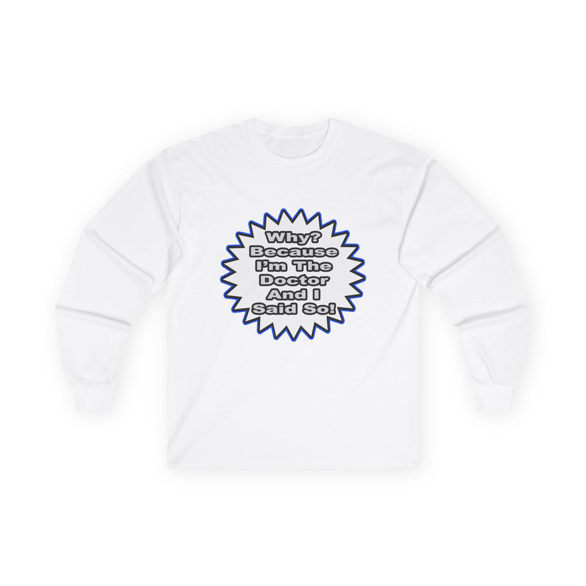 Doctor...Because I Said So - Unisex Ultra Cotton Long Sleeve Tee
