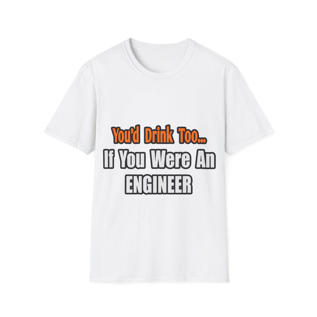 You'd Drink Too...Engineer - Unisex Softstyle T-Shirt