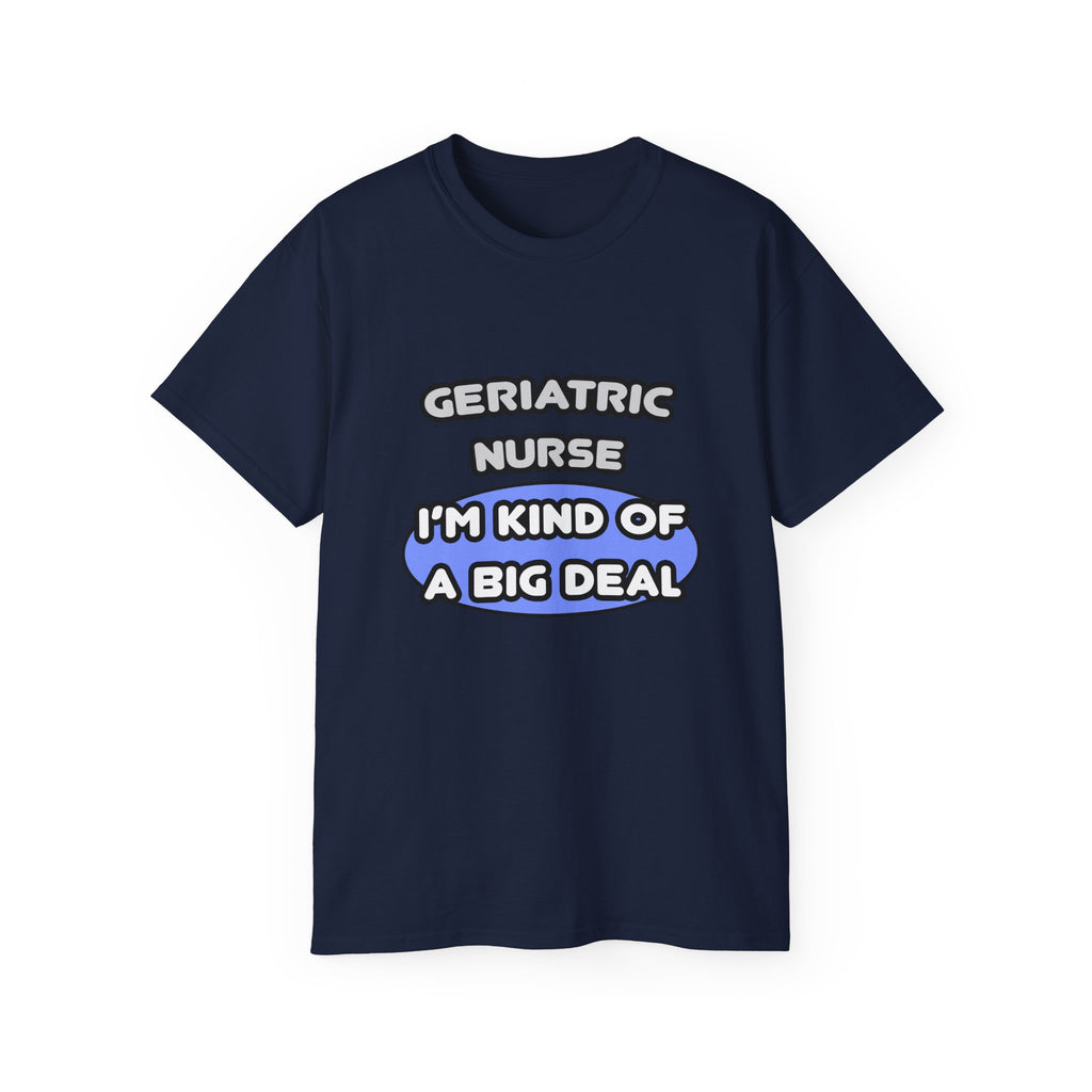 Geriatric Nurse ... I'm Kind of a Big Deal - Unisex Ultra Cotton Tee