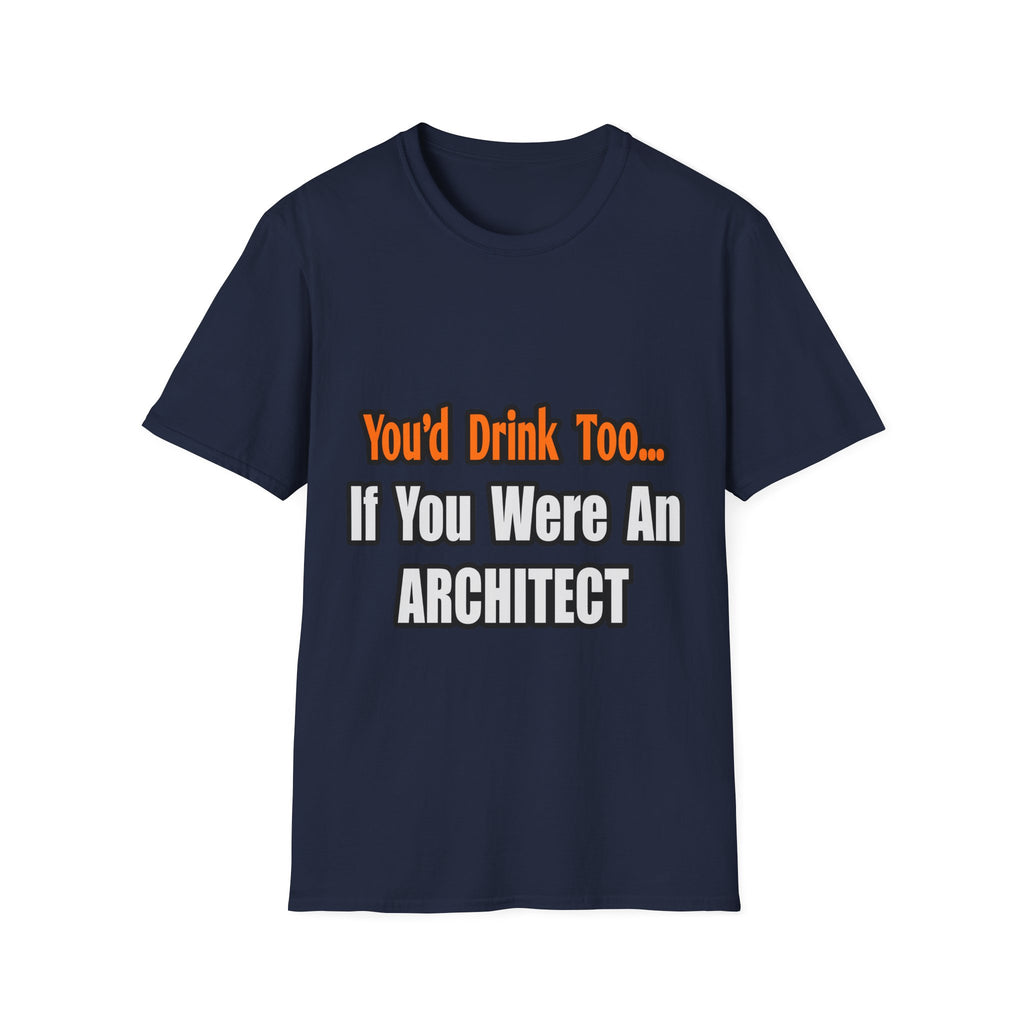 You'd Drink Too...Architect - Unisex Softstyle T-Shirt