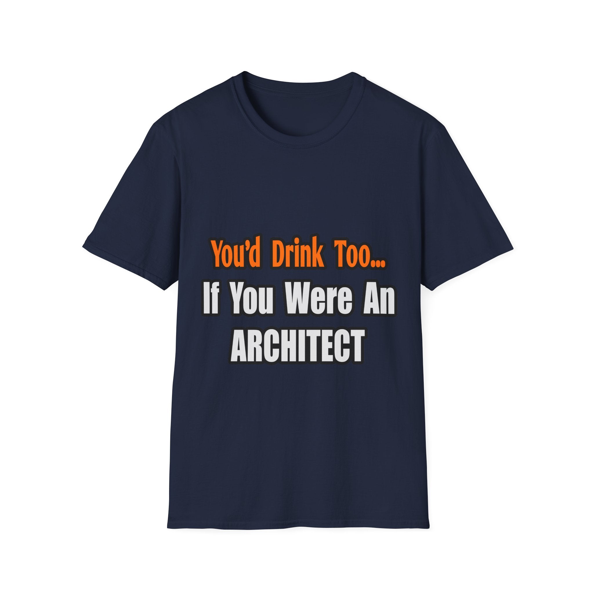 You'd Drink Too...Architect - Unisex Softstyle T-Shirt