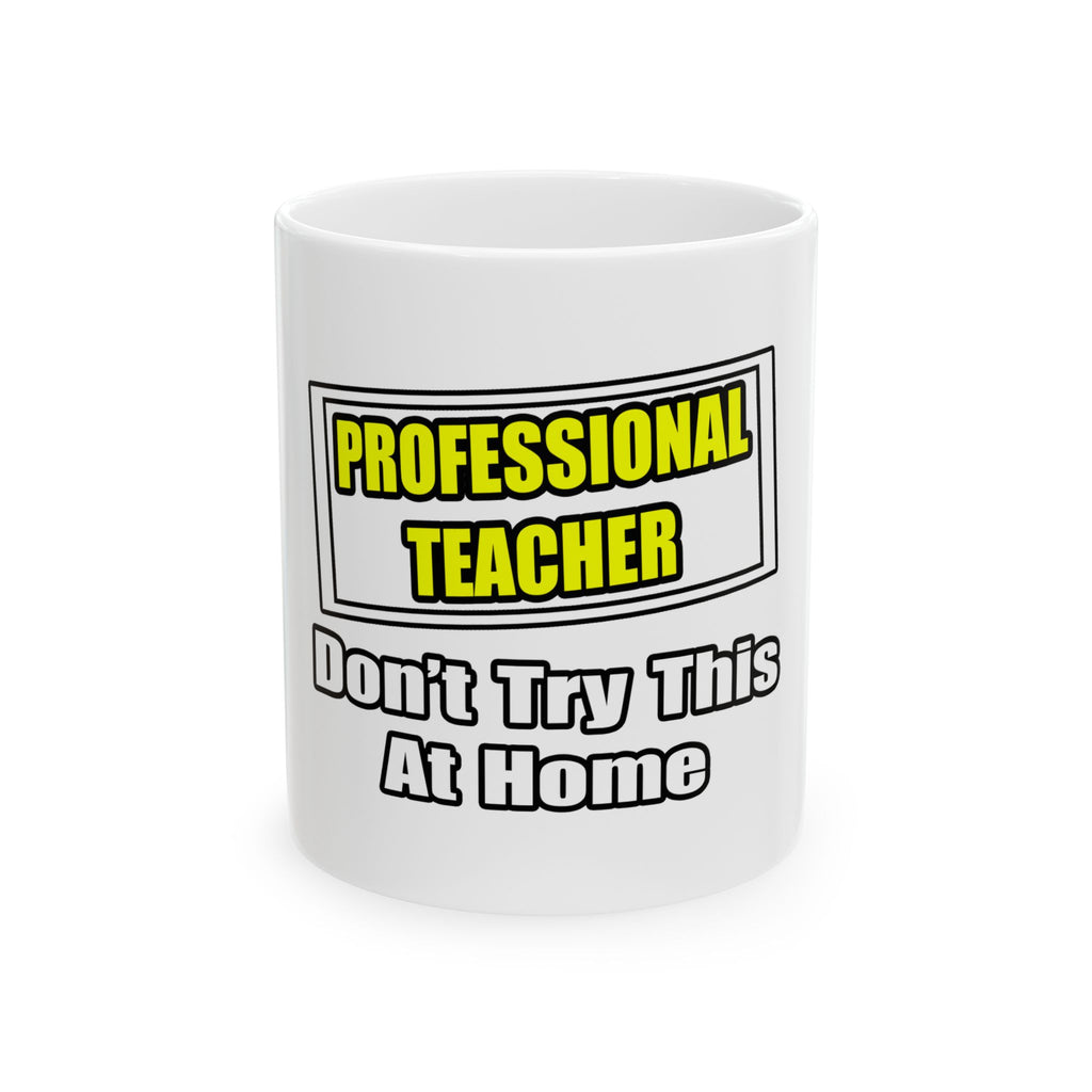 Professional Teacher...Don't Try This At Home - Ceramic Mug, (11oz, 15oz)