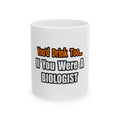 You'd Drink Too...Biologist - Ceramic Mug, (11oz, 15oz)