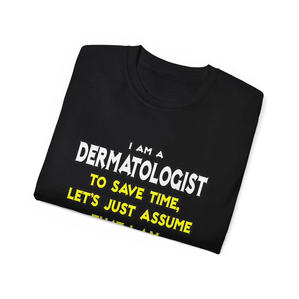 Dermatologist...Assume I Am Never Wrong - Unisex Ultra Cotton Tee