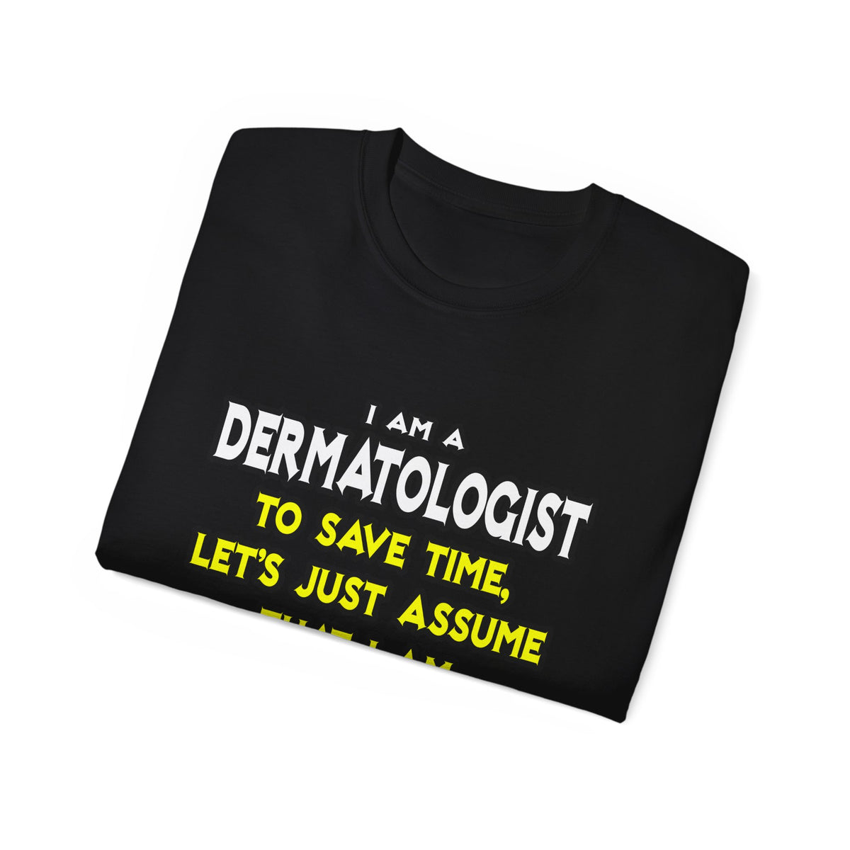 Dermatologist...Assume I Am Never Wrong - Unisex Ultra Cotton Tee