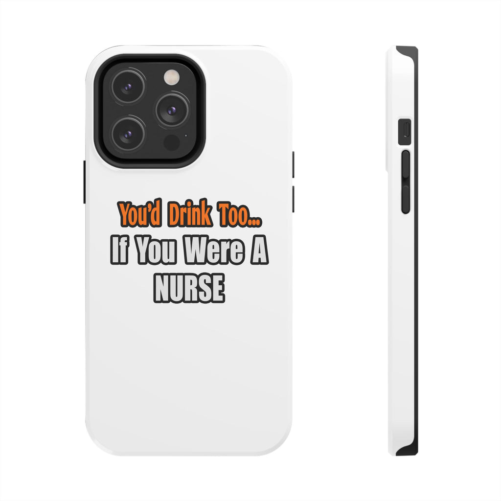 You'd Drink Too...Nurse - Tough Phone Cases
