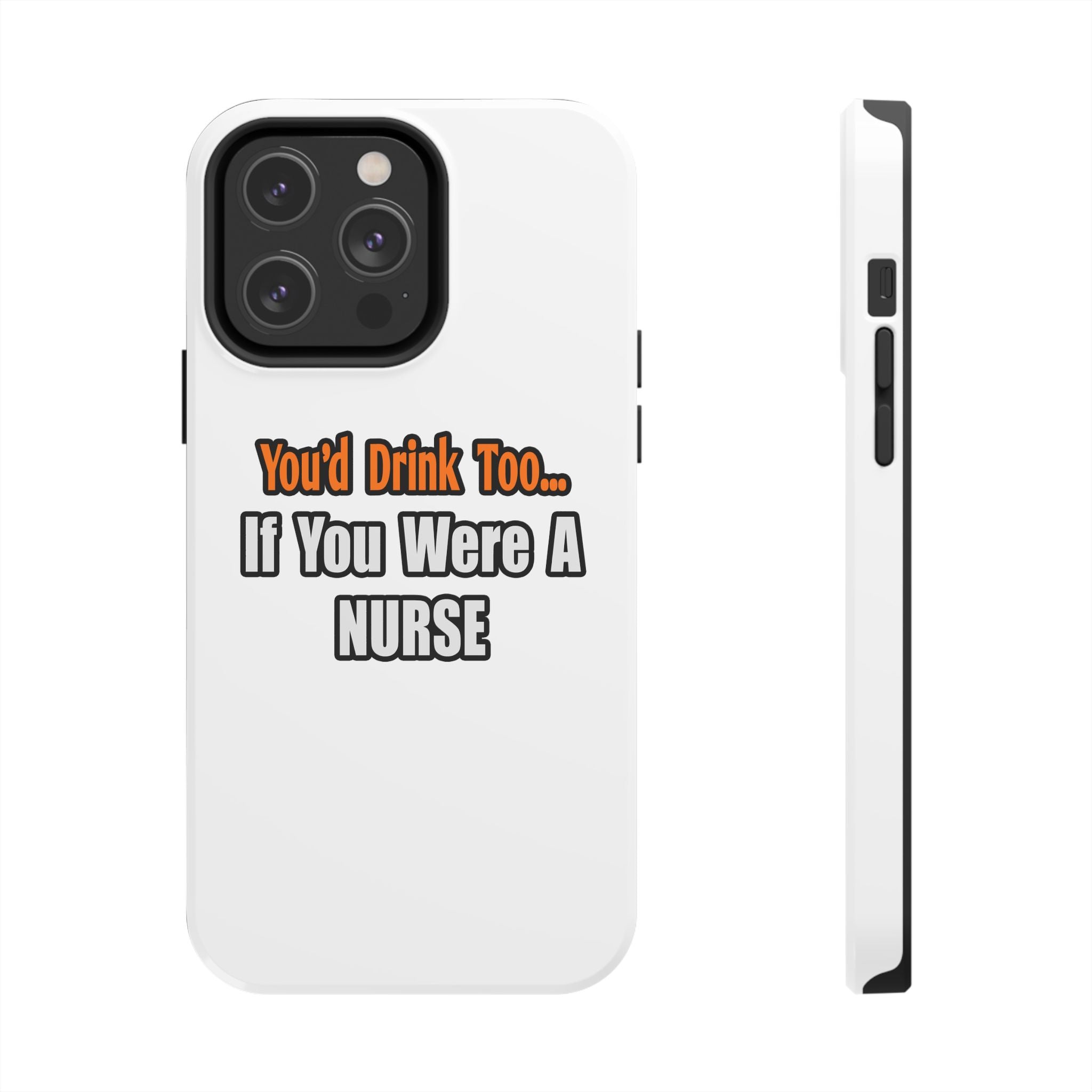 You'd Drink Too...Nurse - Tough Phone Cases