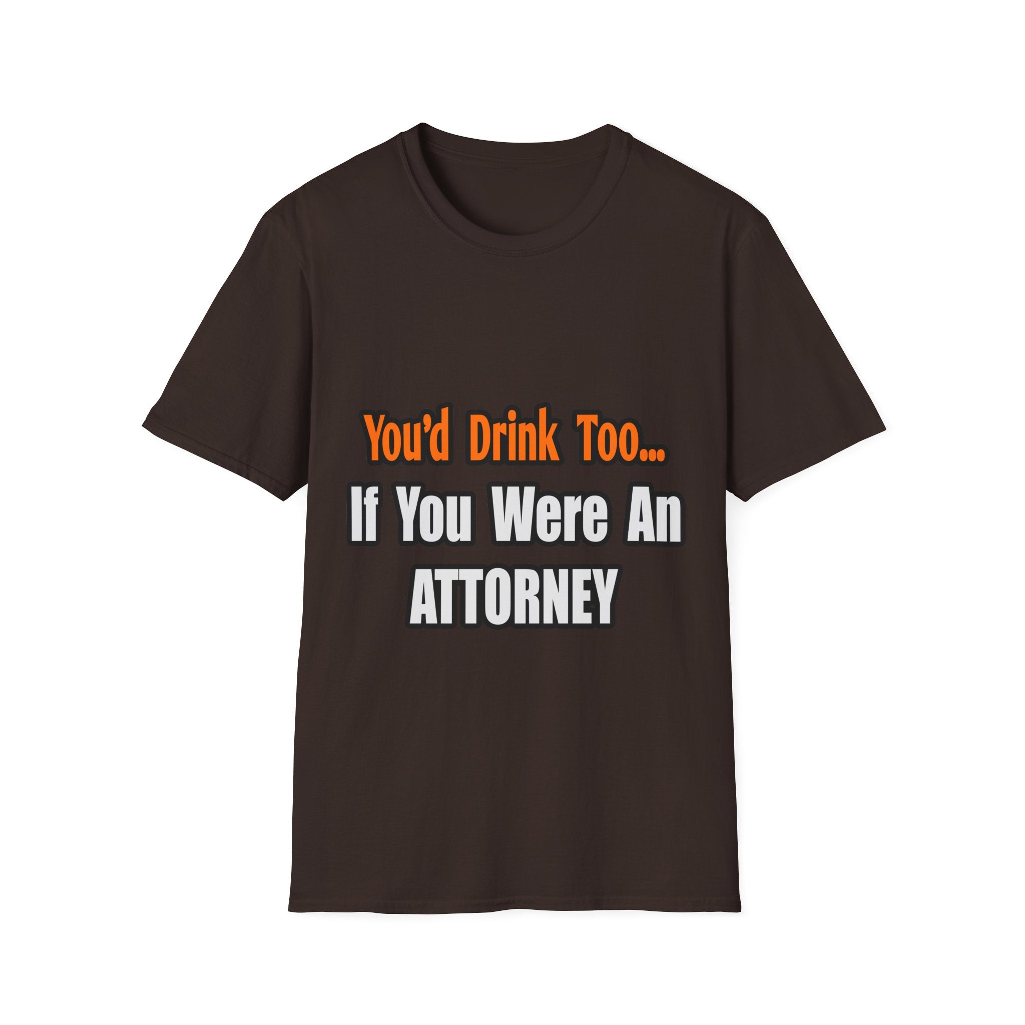 You'd Drink Too...Attorney - Unisex Softstyle T-Shirt