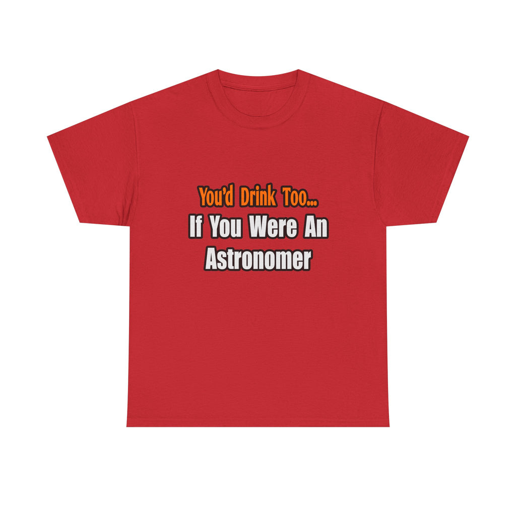 You'd Drink Too...Astronomer - Unisex Heavy Cotton Tee