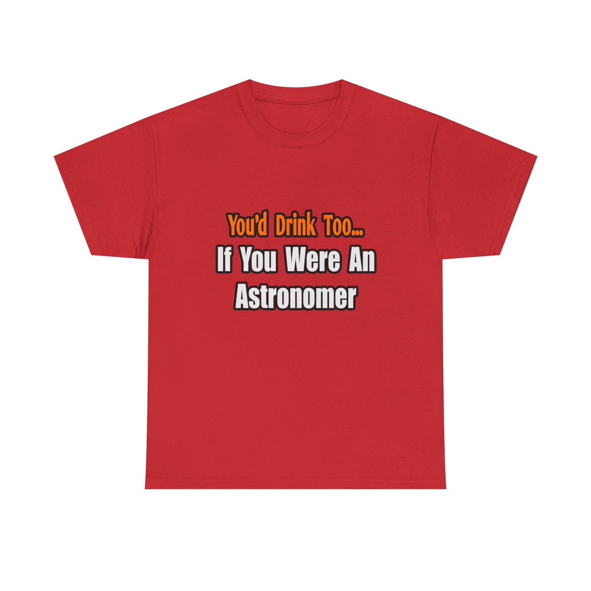 You'd Drink Too...Astronomer - Unisex Heavy Cotton Tee