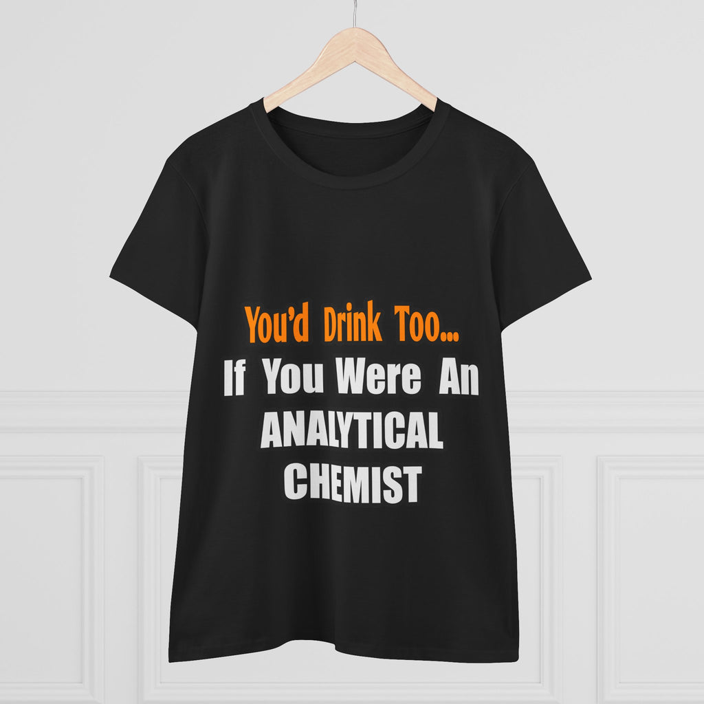 You'd Drink Too...Analytical Chemist - Women's Midweight Cotton Tee