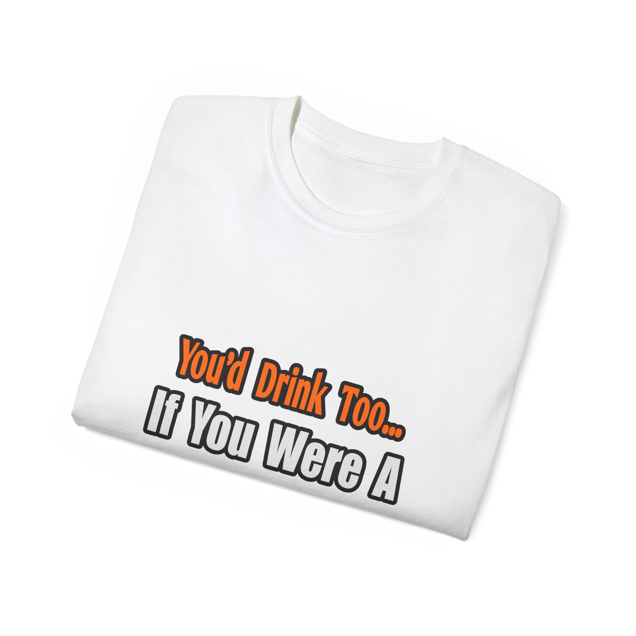 You'd Drink Too...Teacher - Unisex Ultra Cotton Tee