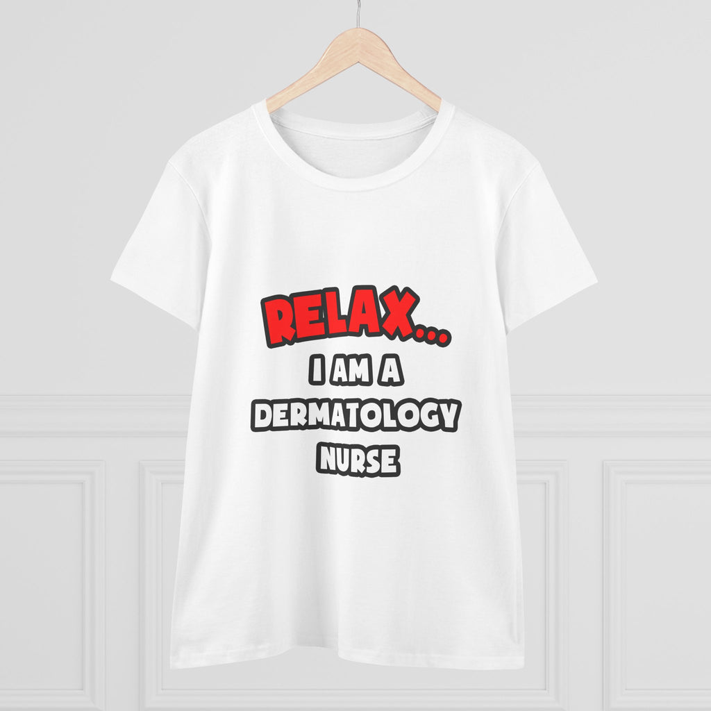 Relax ... I Am A Dermatology Nurse - Women's Midweight Cotton Tee