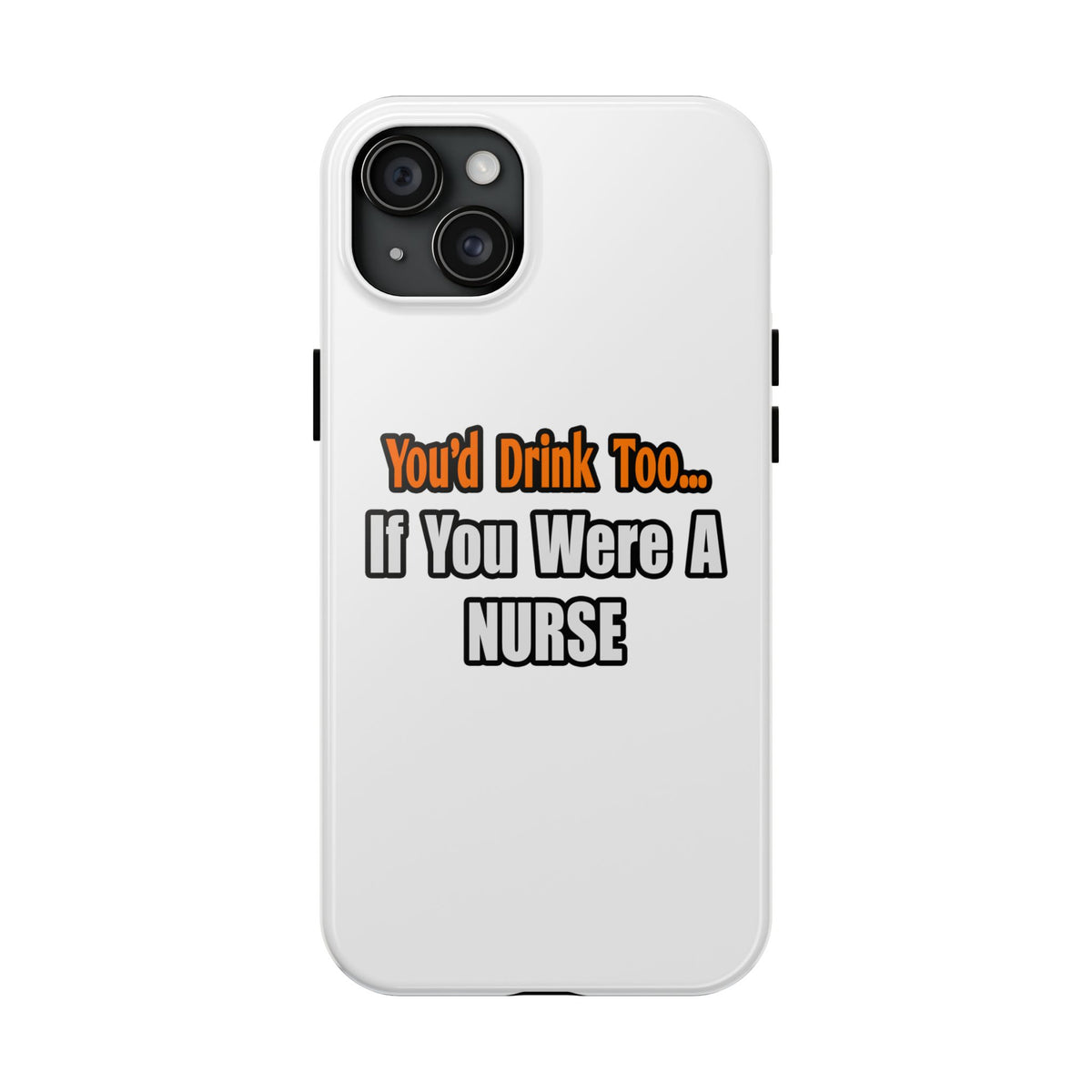 You'd Drink Too...Nurse - Tough Phone Cases