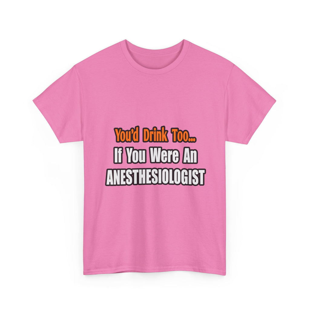 You'd Drink Too...Anesthesiologist - Unisex Heavy Cotton Tee