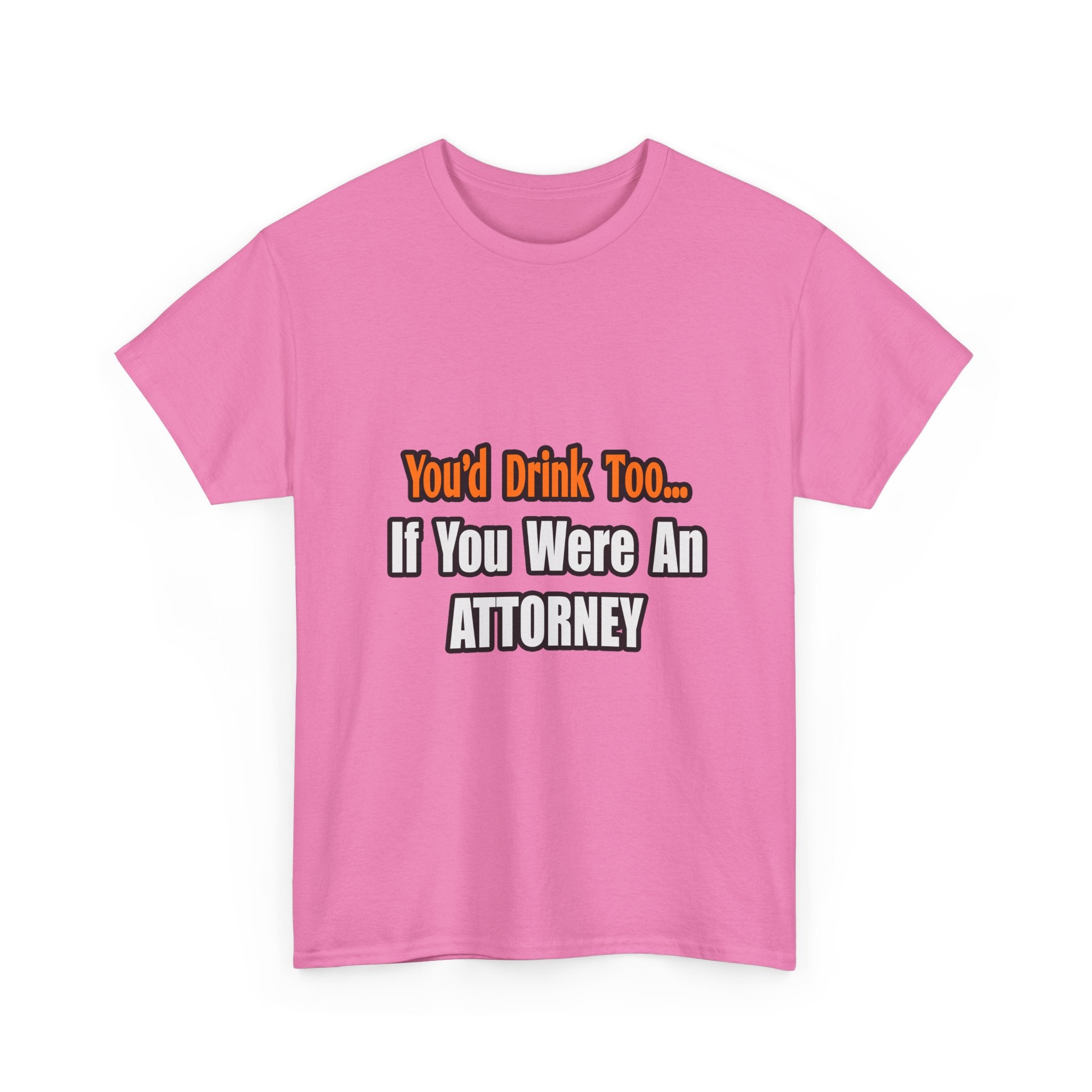 You'd Drink Too...Attorney - Unisex Heavy Cotton Tee