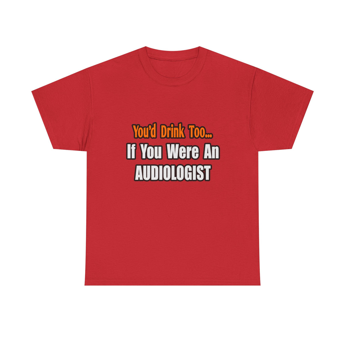 You'd Drink Too...Audiologist - Unisex Heavy Cotton Tee