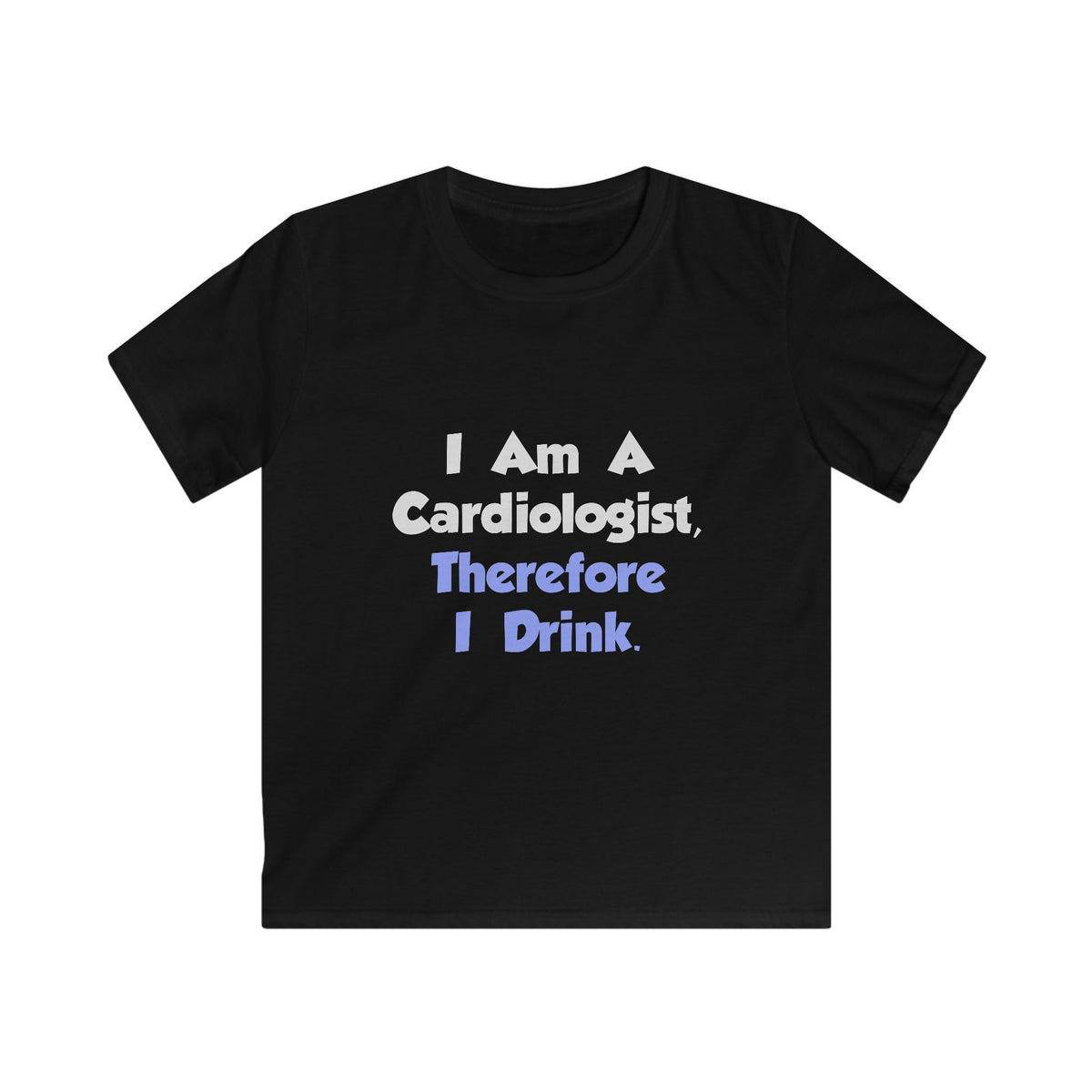 I Am A Cardiologist, Therefore I Drink - Kids Softstyle Tee