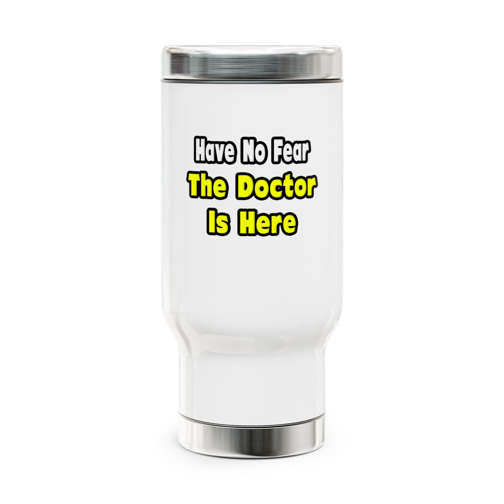 No Fear, The Doctor Is Here - Stainless Steel Travel Mug with Handle, 14oz